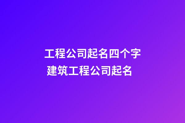 工程公司起名四个字 建筑工程公司起名-第1张-公司起名-玄机派